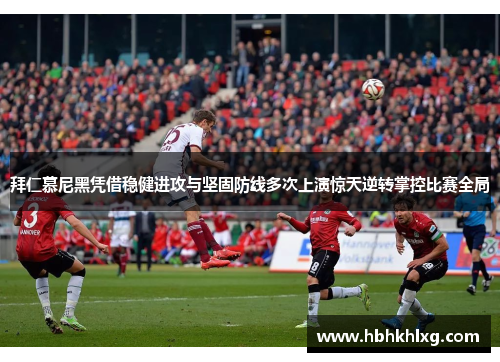 拜仁慕尼黑凭借稳健进攻与坚固防线多次上演惊天逆转掌控比赛全局