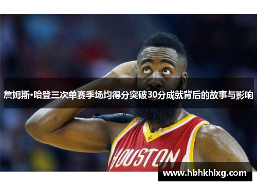 詹姆斯·哈登三次单赛季场均得分突破30分成就背后的故事与影响
