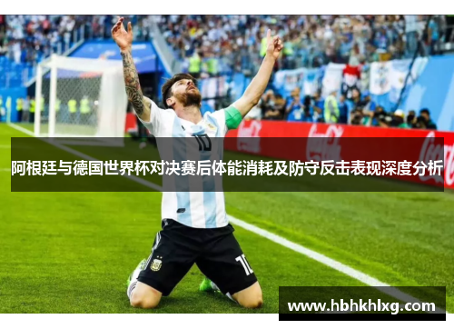 阿根廷与德国世界杯对决赛后体能消耗及防守反击表现深度分析