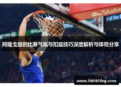 阿隆戈登的比赛气氛与扣篮技巧深度解析与体验分享