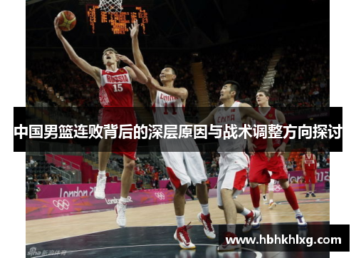 中国男篮连败背后的深层原因与战术调整方向探讨
