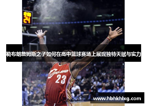 勒布朗詹姆斯之子如何在高中篮球赛场上展现独特天赋与实力