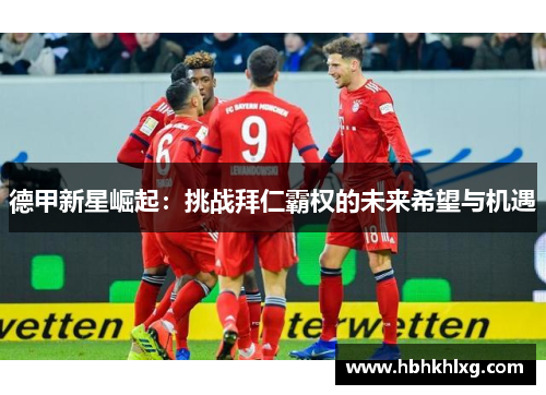 德甲新星崛起：挑战拜仁霸权的未来希望与机遇