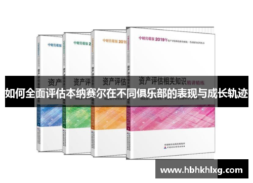 如何全面评估本纳赛尔在不同俱乐部的表现与成长轨迹