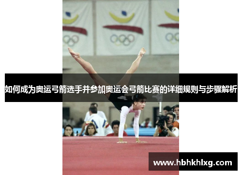 如何成为奥运弓箭选手并参加奥运会弓箭比赛的详细规则与步骤解析