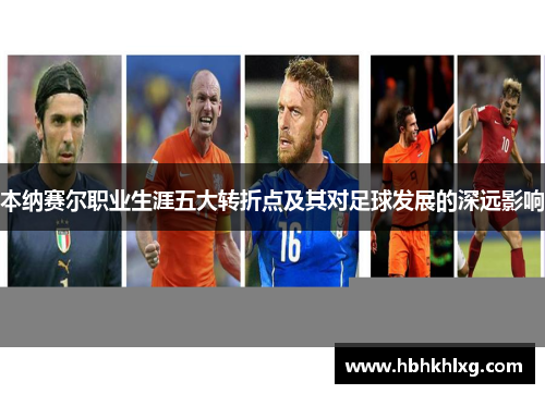 本纳赛尔职业生涯五大转折点及其对足球发展的深远影响