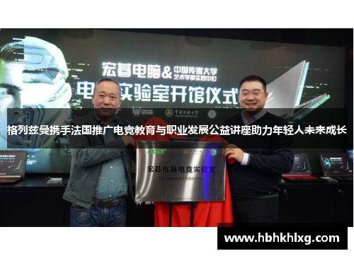 格列兹曼携手法国推广电竞教育与职业发展公益讲座助力年轻人未来成长