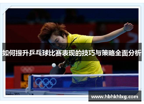 如何提升乒乓球比赛表现的技巧与策略全面分析