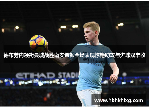 德布劳内领衔曼城战胜南安普顿全场表现惊艳助攻与进球双丰收