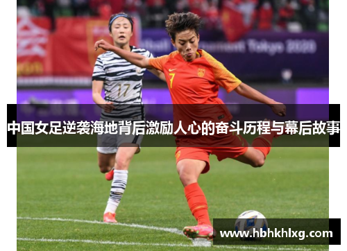 中国女足逆袭海地背后激励人心的奋斗历程与幕后故事