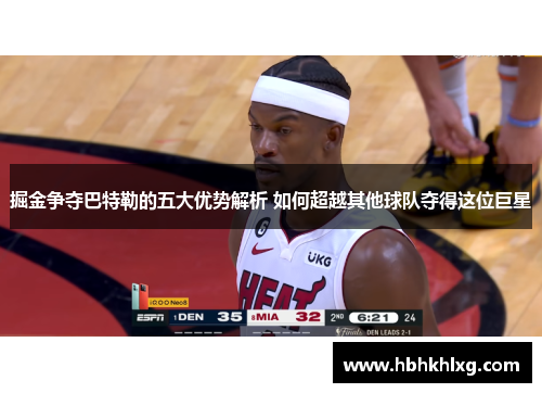 掘金争夺巴特勒的五大优势解析 如何超越其他球队夺得这位巨星