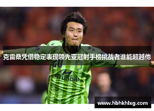 克雷桑凭借稳定表现领先亚冠射手榜挑战者谁能超越他
