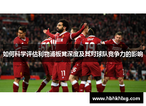 如何科学评估利物浦板凳深度及其对球队竞争力的影响