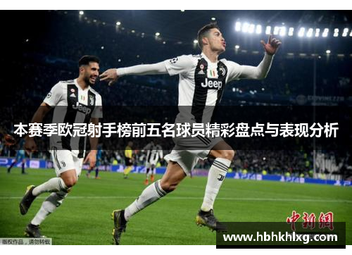 本赛季欧冠射手榜前五名球员精彩盘点与表现分析