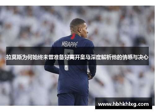 拉莫斯为何始终未曾准备好离开皇马深度解析他的情感与决心