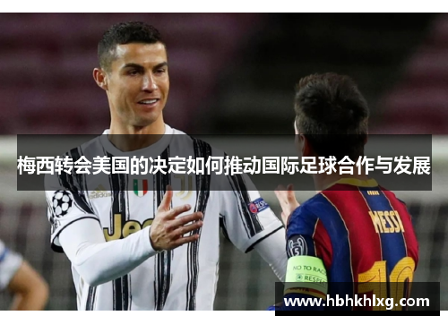 梅西转会美国的决定如何推动国际足球合作与发展