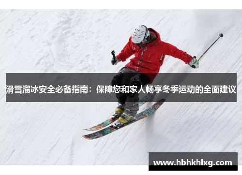 滑雪溜冰安全必备指南：保障您和家人畅享冬季运动的全面建议