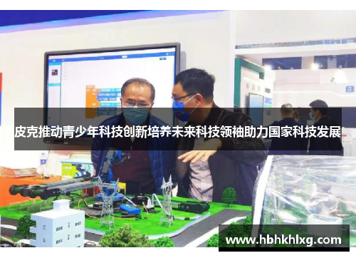 皮克推动青少年科技创新培养未来科技领袖助力国家科技发展