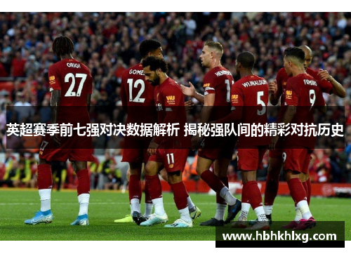 英超赛季前七强对决数据解析 揭秘强队间的精彩对抗历史 英超赛季前七强对决数据解析 揭秘强队间的精彩对抗历史