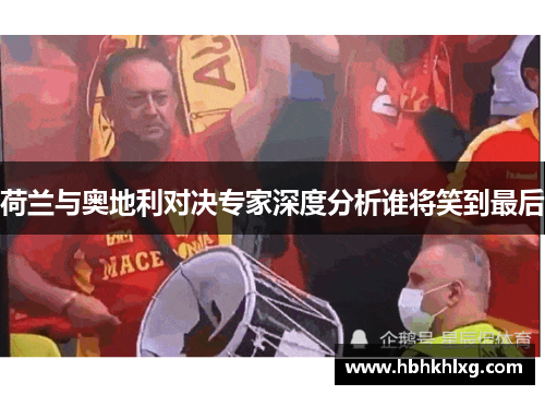 荷兰与奥地利对决专家深度分析谁将笑到最后