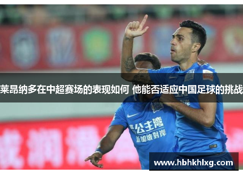 莱昂纳多在中超赛场的表现如何 他能否适应中国足球的挑战 莱昂纳多在中超赛场的表现如何 他能否适应中国足球的挑战