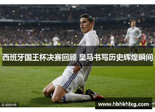 西班牙国王杯决赛回顾 皇马书写历史辉煌瞬间