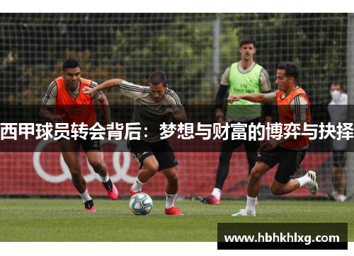 西甲球员转会背后：梦想与财富的博弈与抉择