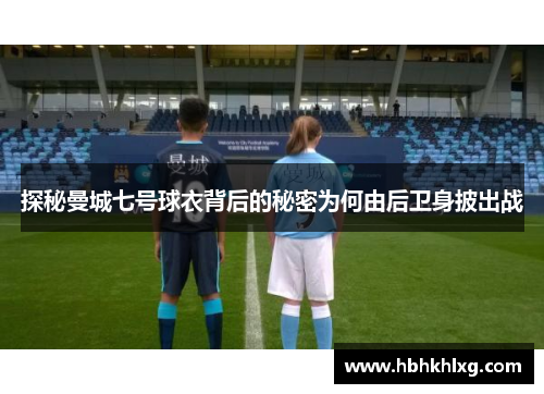 探秘曼城七号球衣背后的秘密为何由后卫身披出战
