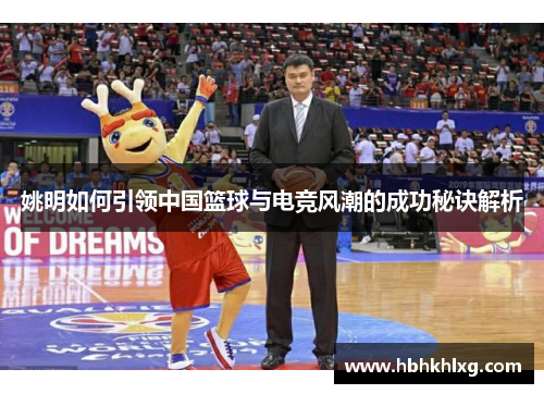 姚明如何引领中国篮球与电竞风潮的成功秘诀解析