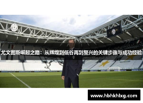 尤文图斯崛起之路：从辉煌到低谷再到复兴的关键步骤与成功经验
