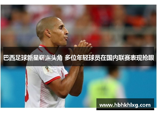 巴西足球新星崭露头角 多位年轻球员在国内联赛表现抢眼 巴西足球新星崭露头角 多位年轻球员在国内联赛表现抢眼